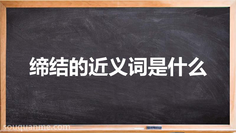 缔结的近义词是什么 缔结的读音拼音 缔结的词语解释